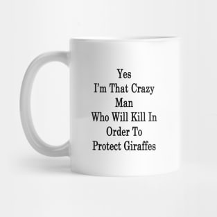 Yes I'm That Crazy Man Who Will Kill In Order To Protect Giraffes Mug